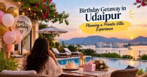 Birthday Getaway in Udaipur: Planning a Private Villa Experience