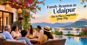 Family Reunion in Udaipur: How to Plan a Comfortable Group Stay